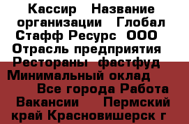 Кассир › Название организации ­ Глобал Стафф Ресурс, ООО › Отрасль предприятия ­ Рестораны, фастфуд › Минимальный оклад ­ 32 000 - Все города Работа » Вакансии   . Пермский край,Красновишерск г.